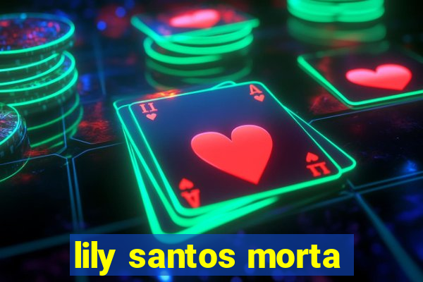 lily santos morta